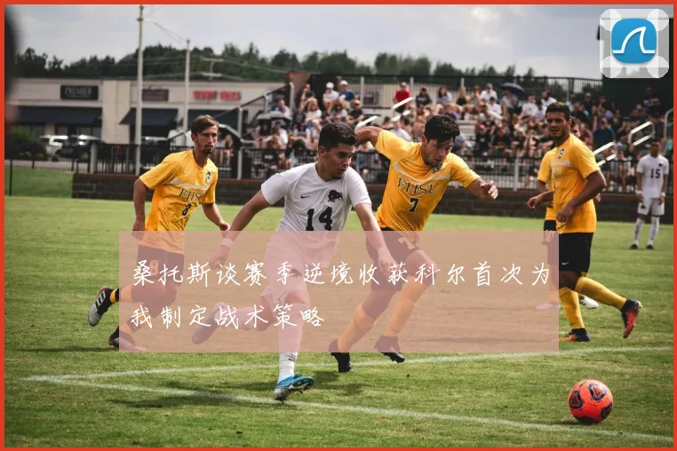 桑托斯谈赛季逆境收获科尔首次为我制定战术策略