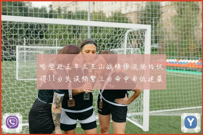 哈登近五年天王山战绩惨淡场均仅得11分失误频繁三分命中率低迷最终均遭淘汰
