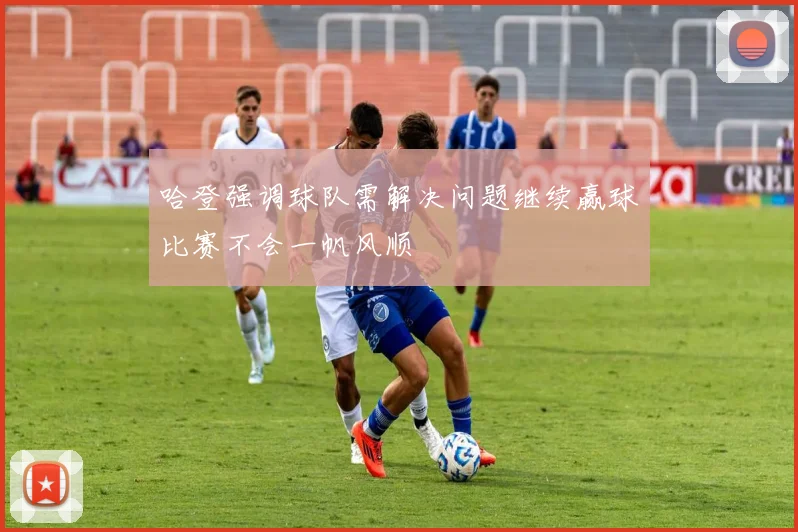 哈登强调球队需解决问题继续赢球比赛不会一帆风顺