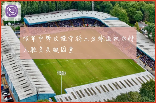 绿军中锋攻强守弱三分球成凯尔特人胜负关键因素