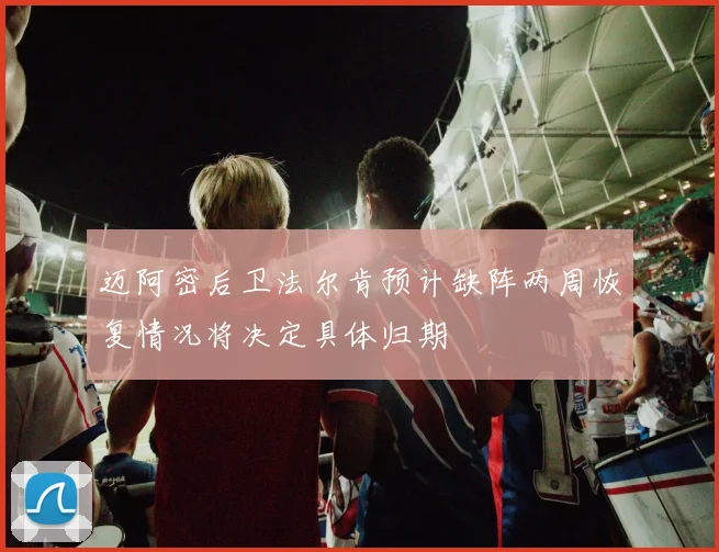 迈阿密后卫法尔肯预计缺阵两周恢复情况将决定具体归期