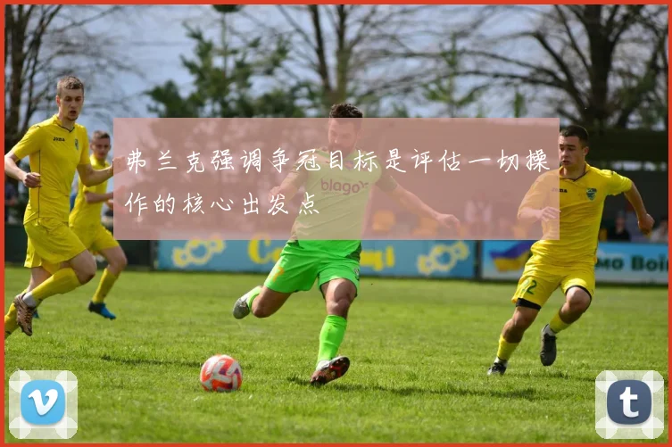 弗兰克强调争冠目标是评估一切操作的核心出发点