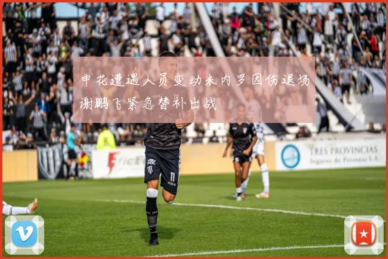申花遭遇人员变动米内罗因伤退场谢鹏飞紧急替补出战