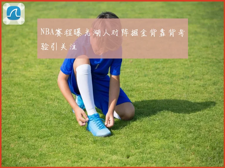 NBA赛程曝光湖人对阵掘金背靠背考验引关注